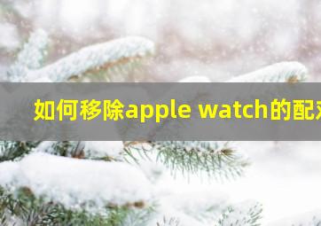 如何移除apple watch的配对